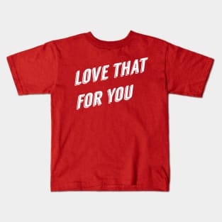 Love That For You Snarky Sarcastic Funny Shirt Pillow Mug Case Kids T-Shirt
